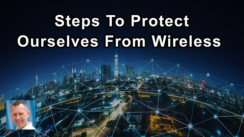 The Most Important Steps We Can Take To Protect Ourselves From All Forms Of Wireless - Lloyd Burrell