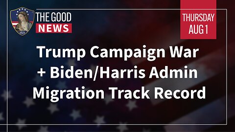 The Good News - August 1st, 2024: Trump Campaign War, Harris Admin Migration Track Record + More!