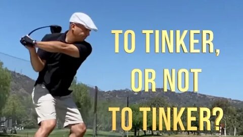 GOLF SWING To Tinker or Not to Tinker?