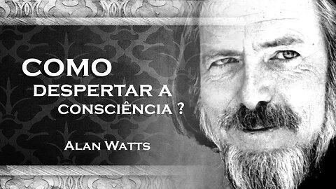 ALAN WATTS, COMO DESPERTAR A SUA CONSCIÊNCIA TOTAL