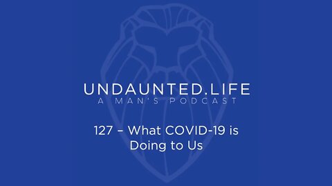 127 - What COVID-19 is Doing to Us
