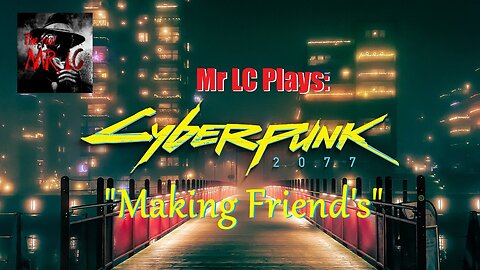 Mr LC Plays: CyberPunk 2077 Episode 1 "Making Friends"