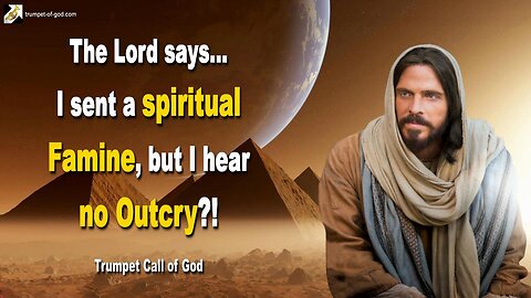 June 6, 2011 🎺 I sent a spiritual Famine, but I hear no Outcry?!... Trumpet Call of God