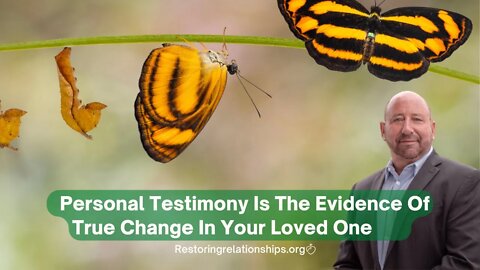 Personal Testimony Is The Evidence of True Change In Your Loved One