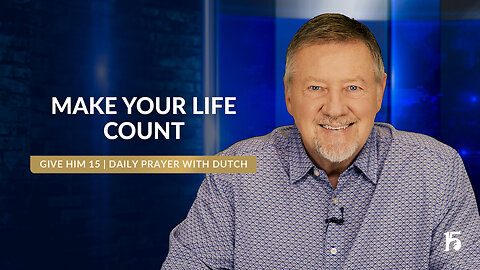 Make Your Life Count | Give Him 15: Daily Prayer with Dutch | July 5, 2024