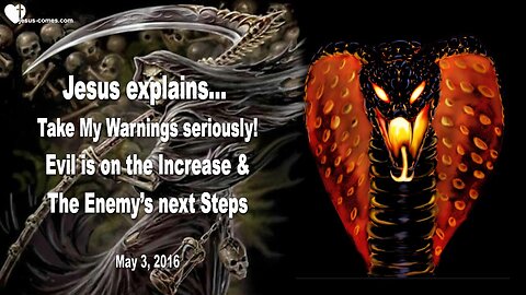May 3, 2016 ❤️ Take My Warning seriously... Evil is on the Increase and the Enemy's next Steps