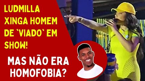 LUDMILLA XINGA HOMEM DE VI4DO EM SHOW - MAS NÃO ERA HOMOFOBIA?