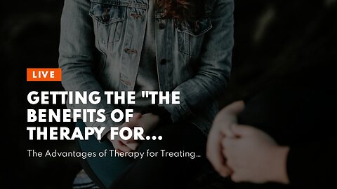 Getting The "The Benefits of Therapy for Treating Depression and Anxiety" To Work