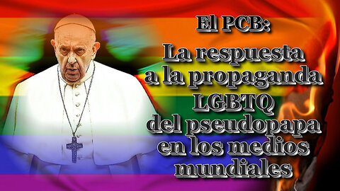 El PCB: La respuesta a la propaganda LGBTQ del pseudopapa en los medios mundiales /4.ª parte/
