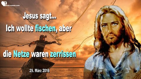29.03.2016 ❤️ Jesus sagt... Ich wollte fischen gehen, aber die Netze waren zerrissen