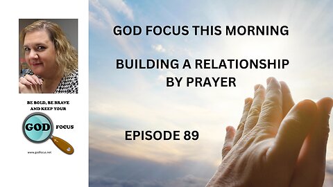 GOD FOCUS THIS MORNING -- EPISODE 89 BUIDLING A RELATIONSHIP BY PRAYER
