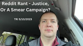 TRI - 5/10/2023 - Reddit Rant - Justice, Or A Smear Campaign?