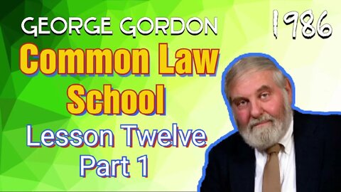 George Gordon Common Law School Lesson Twelve Part 1
