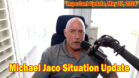 Michael Jaco Situation Update: "Michael Jaco Important Update, May 27, 2024"