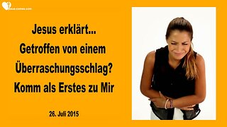 26.07.2015 ❤️ Jesus erklärt... Wurdest du von einem Überraschungsschlag getroffen? Dann komm als Erstes zu Mir