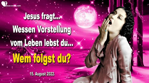 15. August 2022 🇩🇪 JESUS FRAGT... Wessen Vorstellung vom Leben lebst du, wem folgst du?