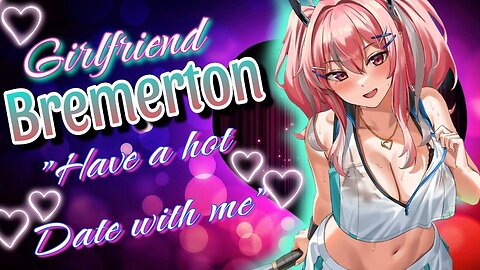 ASMR ROLEPLAY 💗 your Girlfriend BREMERTON wants a HOT date 🔥 Azur Lane