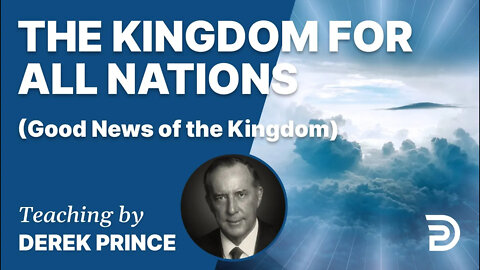 Good News of the Kingdom, Part 3 - The Kingdom For All Nations - Derek Prince