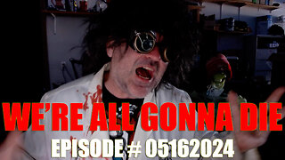 WE'RE ALL GONNA DIE - EPISODE # 05162024