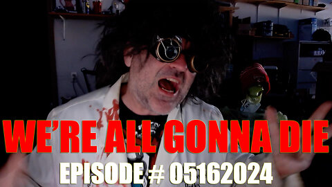 WE'RE ALL GONNA DIE - EPISODE # 05162024