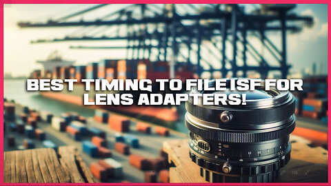 Lens Adapters and ISF: Navigating Customs Requirements for a Seamless Import