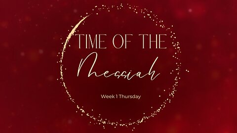 The Time of the Messiah Part 3 Week 1 Thursday