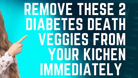REMOVE THESE 2 DIABETES DEATH VEGGIES FROM YOUR KICHEN NOW