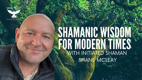 Shamanic Wisdom For Modern Times with Initiated Shaman Shane McLeay