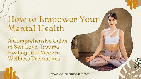 How to Empower Your Mental Health: A Comprehensive Guide to Modern Wellness Techniques