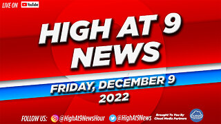 High At 9 News : Friday December 9th, 2022