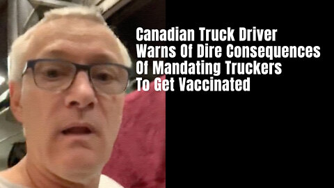 Canadian Truck Driver Warns Of Dire Consequences Of Mandating Truckers To Get Vaccinated