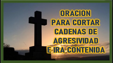 ORACION PARA CORTAR CADENAS DE AGRESIVIDAD E IRA CONTIENDA