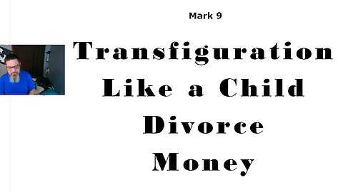Transfiguration, Be Childlike, Divorce, and Loving Money (Mark 9-10)