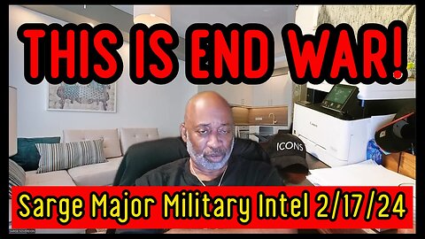 Sarge Major Military Intel updates 2/17/24 - THIS IS END WAR!