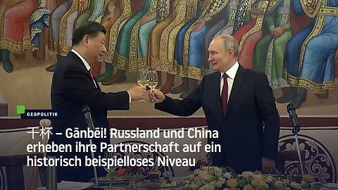 干杯 – Gānbēi! Russland und China erheben ihre Partnerschaft auf ein historisch beispielloses Niveau