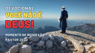 DEVOCIONAL - VOCÊ NÃO É DEUS! - MOMENTO DE REFLEXÃO PASTOR ZELÚ