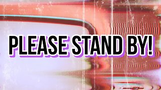 Please Stand By!