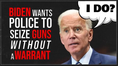 Biden Wants Police to Seize Guns WITHOUT a Warrant