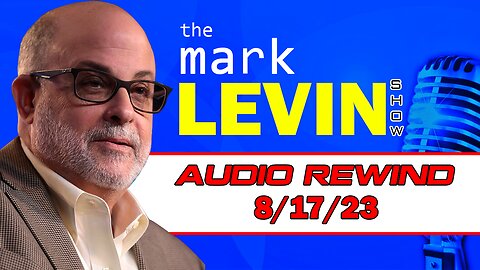 Mark Levin Audio Rewind 8/17/23 | Mark Levin Show | Mark Levin Podcast
