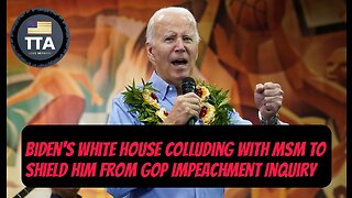 TTA News Broadcast - Biden's White House Colluding W/ MSM To Shield Him From GOP Impeachment Inquiry
