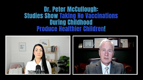 Dr. McCullough: Studies Show Taking No Vaccinations During Childhood Produce Healthier Children!