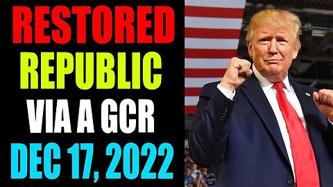 RESTORED REPUBLIC VIA A GCR: HUGE UPDATE AS OF DECEMBER 17 , 2022 - TRUMP NEWS