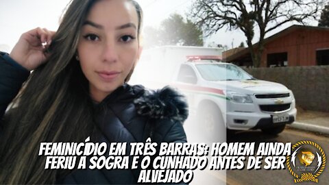 FEMINICÍDIO EM TRÊS BARRAS - HOMEM AINDA FERIU A SOGRA E O CUNHADO