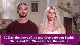 90 Day, the news of the marriage between Sophie Sierra and Rob Warne is nice, the details