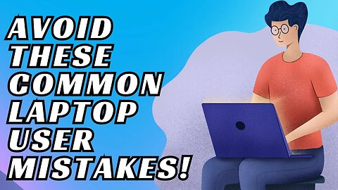 Avoid These Common Laptop User Mistakes!