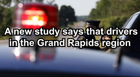 A new study says that drivers in the Grand Rapids region