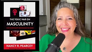 PODCAST #29 - “The Toxic War on Masculinity,” by Nancy Pearcey - Book Review Part 1