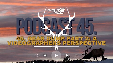 Shoot2Hunt Podcast Episode 45: Gear Dump Part 2: A Videographers Perspective