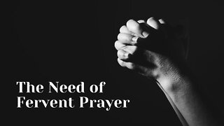 The Need of Fervent Prayer - The Power of Personal Prayer Part 4