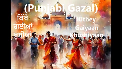 ਕਿੱਥੇ ਗਈਆਂ ਖ਼ੁਸ਼ੀਆਂ Kithey Gaiyaan Khushiyaan (Punjabi Gazal)